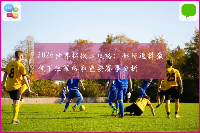 2026世界杯投注攻略：如何选择最佳下注策略和重要赛事分析