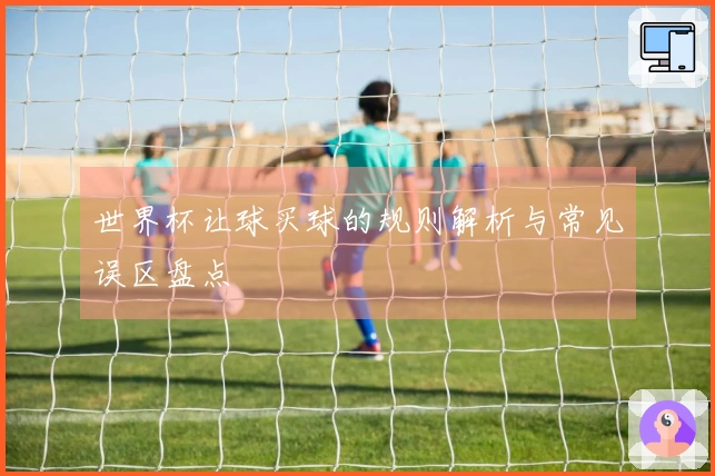 世界杯让球买球的规则解析与常见误区盘点