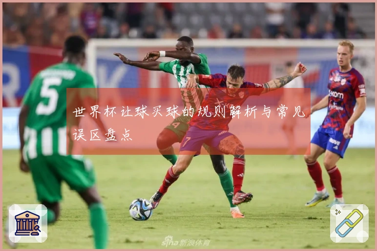 世界杯让球买球的规则解析与常见误区盘点