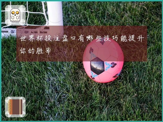 世界杯投注盘口有哪些技巧能提升你的胜率