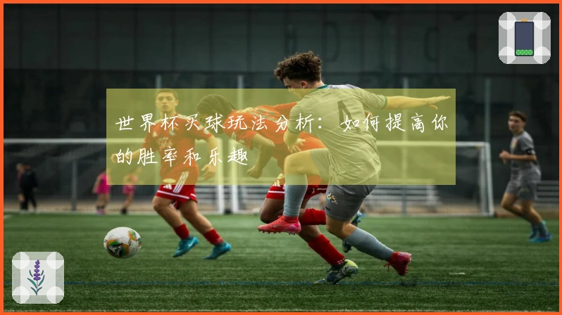 世界杯买球玩法分析：如何提高你的胜率和乐趣
